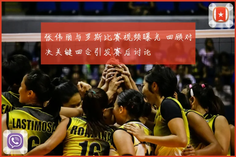 张伟丽与罗斯比赛视频曝光 回顾对决关键回合引发赛后讨论