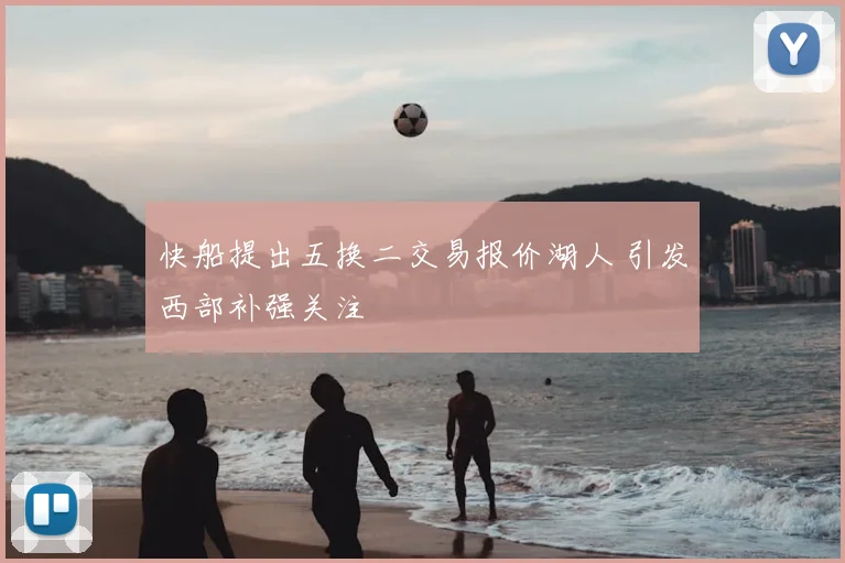 快船提出五换二交易报价湖人 引发西部补强关注