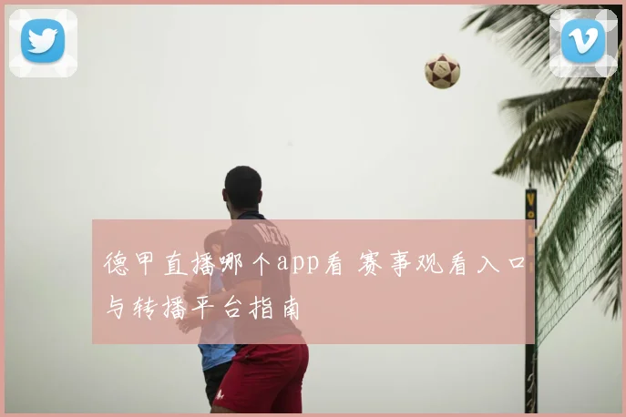 德甲直播哪个app看 赛事观看入口与转播平台指南