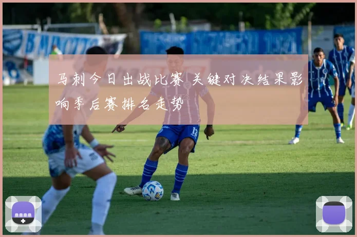 马刺今日出战比赛 关键对决结果影响季后赛排名走势