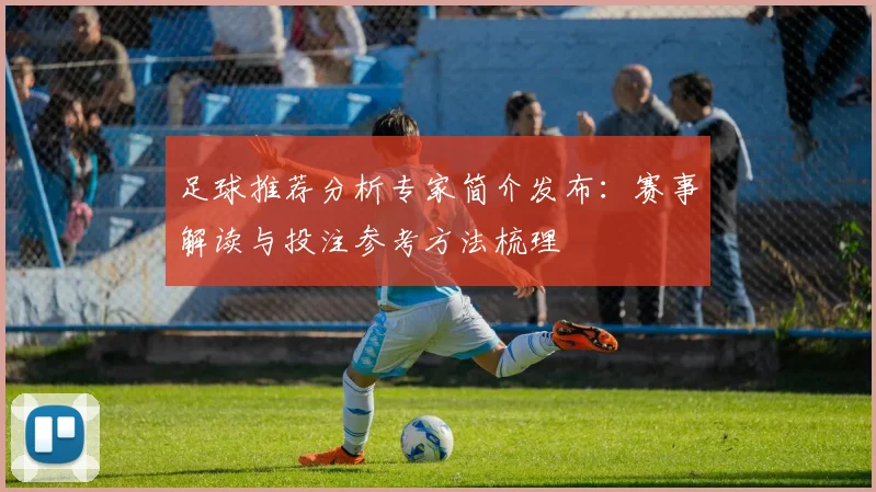 足球推荐分析专家简介发布:赛事解读与投注参考方法梳理