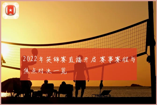2022年英锦赛直播开启 赛事赛程与焦点对决一览
