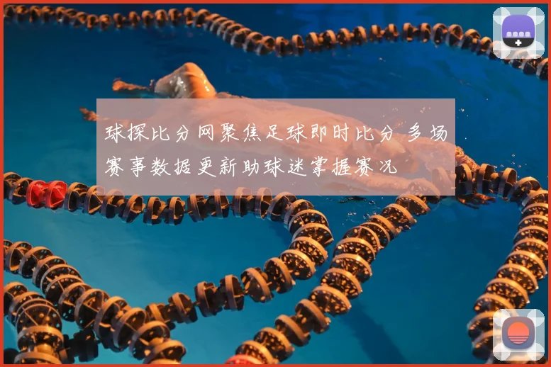 球探比分网聚焦足球即时比分 多场赛事数据更新助球迷掌握赛况