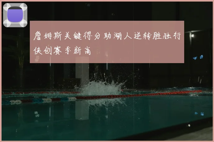 詹姆斯关键得分助湖人逆转胜独行侠创赛季新高