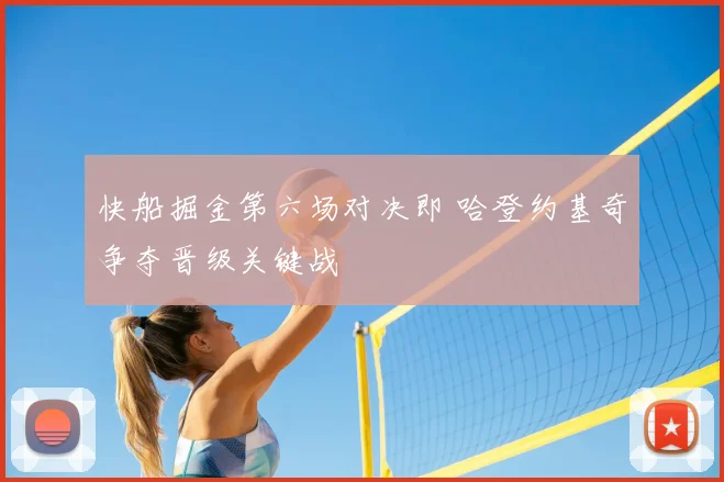 快船掘金第六场对决即 哈登约基奇争夺晋级关键战