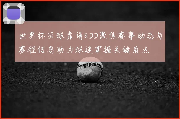 世界杯买球靠谱app聚焦赛事动态与赛程信息助力球迷掌握关键看点