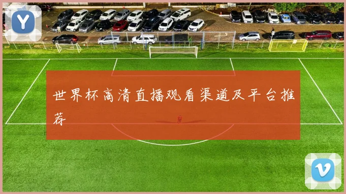 世界杯高清直播观看渠道及平台推荐