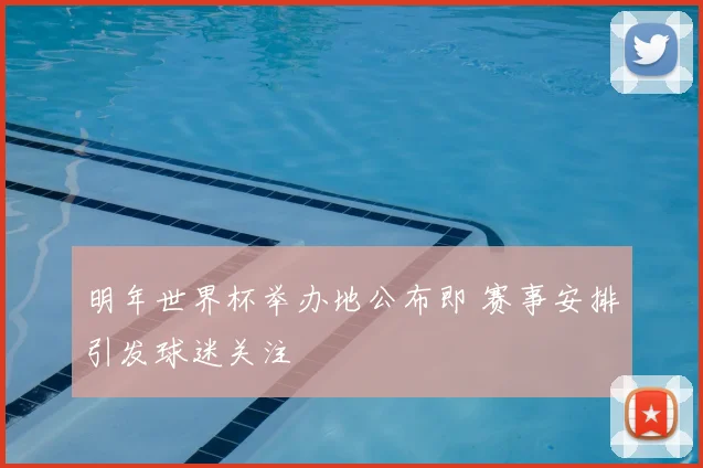 明年世界杯举办地公布即 赛事安排引发球迷关注