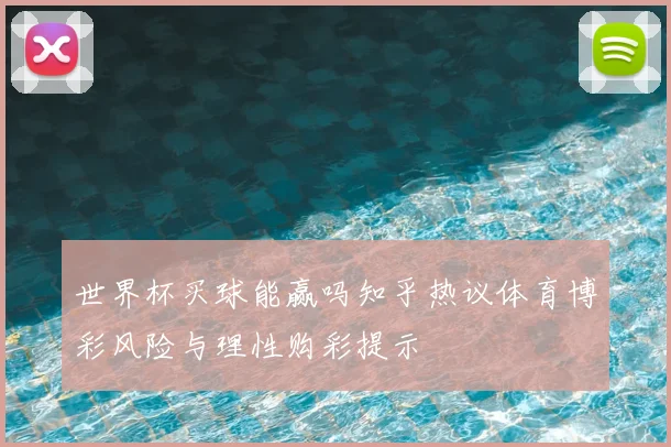 世界杯买球能赢吗知乎热议体育博彩风险与理性购彩提示