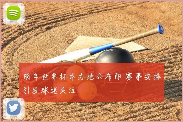 明年世界杯举办地公布即 赛事安排引发球迷关注