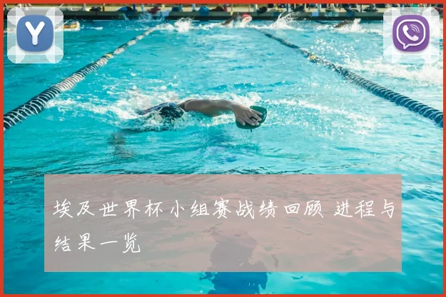 埃及世界杯小组赛战绩回顾 进程与结果一览