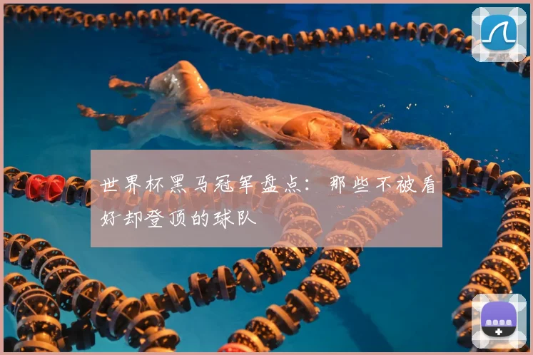 世界杯黑马冠军盘点：那些不被看好却登顶的球队