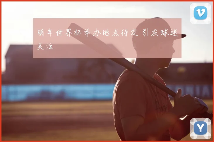 明年世界杯举办地点待定 引发球迷关注