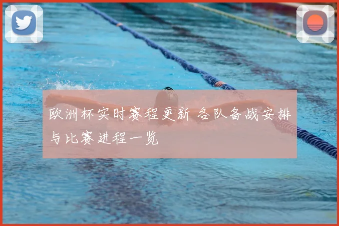欧洲杯实时赛程更新 各队备战安排与比赛进程一览