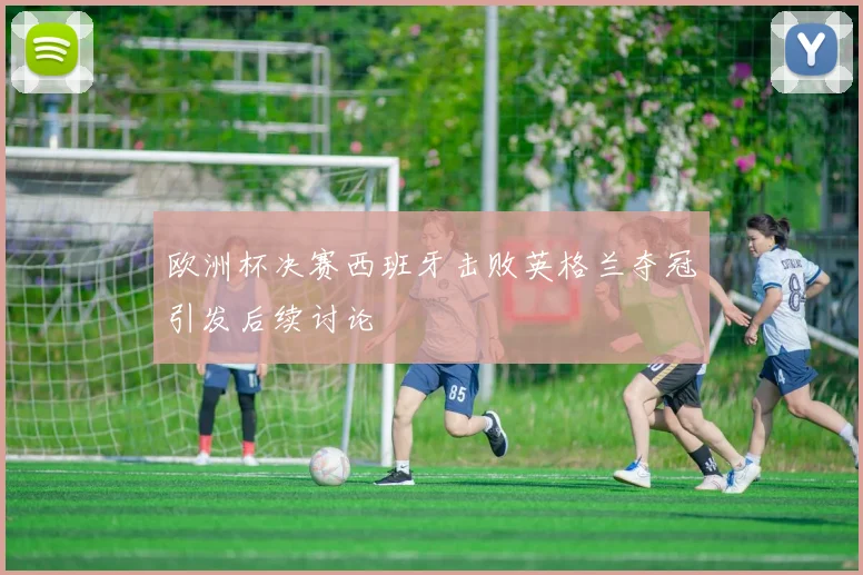 欧洲杯决赛西班牙击败英格兰夺冠引发后续讨论